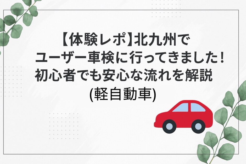 「【体験レポ】北九州でユーザー車検に行ってきました！初心者でも安心な流れを解説（軽自動車）」と書かれた、赤い車とユーカリの葉があしらわれたシンプルで清潔感のあるアイキャッチ画像