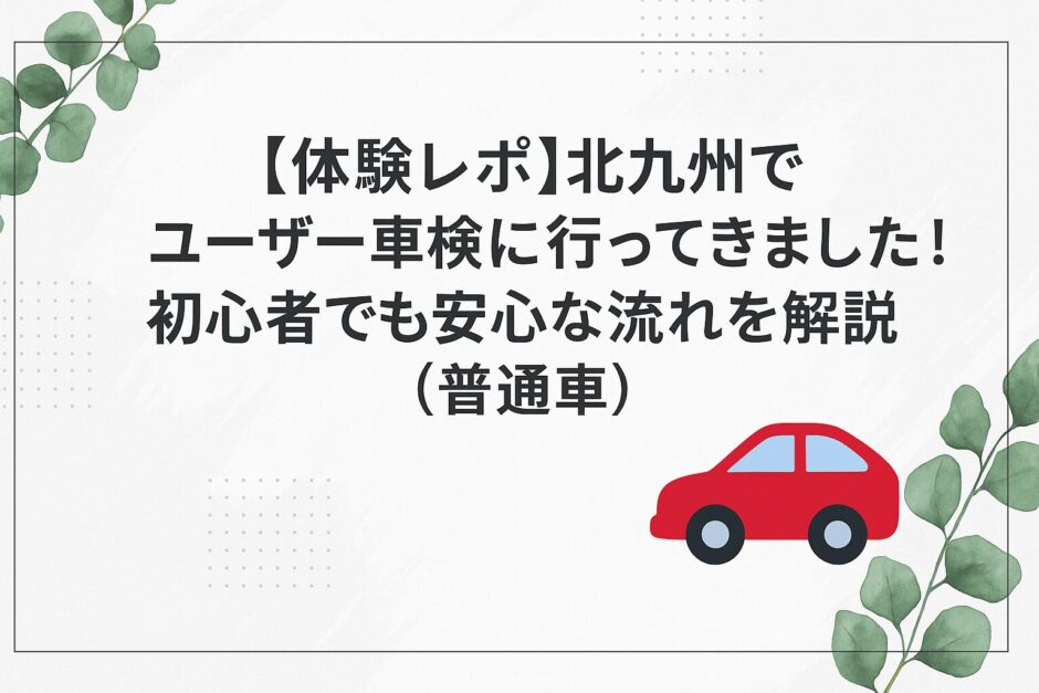 「【体験レポ】北九州でユーザー車検に行ってきました！初心者でも安心な流れを解説（普通車）」と書かれた、赤い車とユーカリの葉があしらわれたシンプルで清潔感のあるアイキャッチ画像
