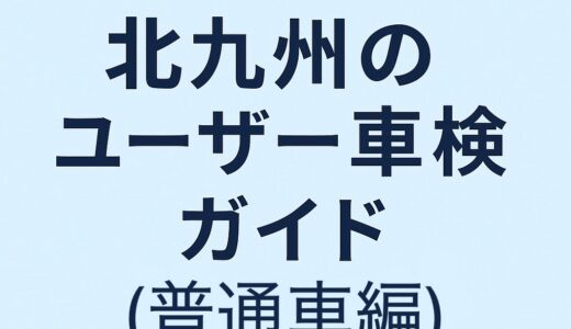 【初心者向け】北九州・普通車ユーザー車検ガイド｜流れ・費用・持ち物まとめ