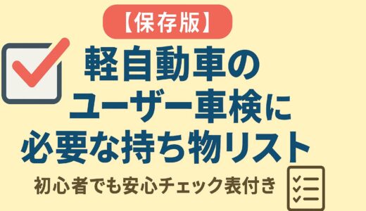 【保存版】軽自動車のユーザー車検に必要な持ち物リスト｜初心者でも安心チェック表付き！