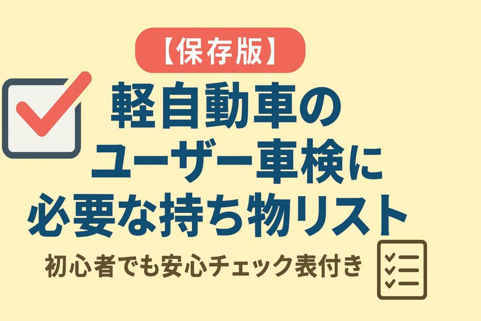 【保存版】軽自動車のユーザー車検に必要な持ち物リストを紹介するアイキャッチ画像。初心者にもわかりやすいチェック表付き解説付き