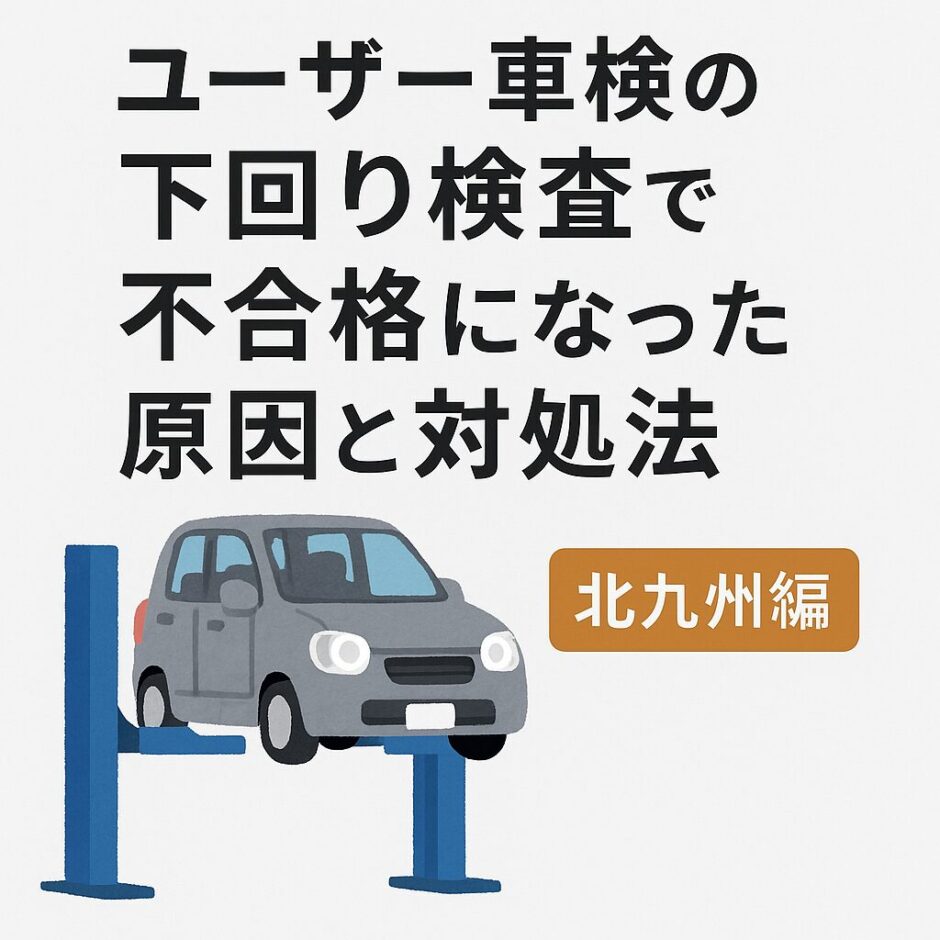 ユーザー車検の下回り検査で不合格になった原因と対処法を解説する北九州編のアイキャッチ画像。車がリフトで持ち上げられているイラストと大きな見出し文字入り。