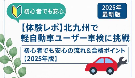  【体験レポ】北九州で軽自動車ユーザー車検に挑戦！初心者でも安心の流れ＆合格ポイント【2025年版】